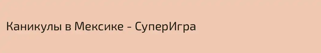 Каникулы в Мексике - СуперИгра